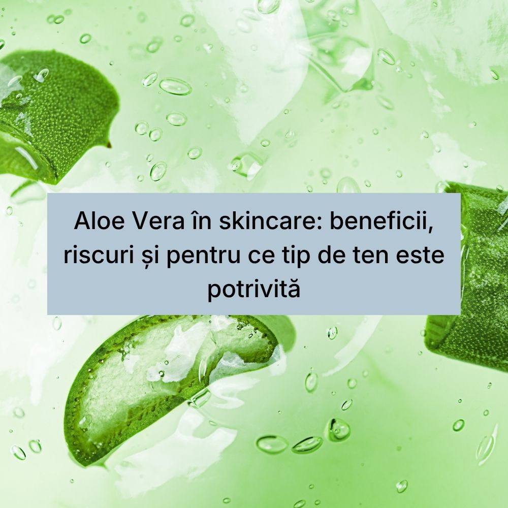 Aloe Vera în skincare beneficii, riscuri și pentru ce tip de ten este potrivită