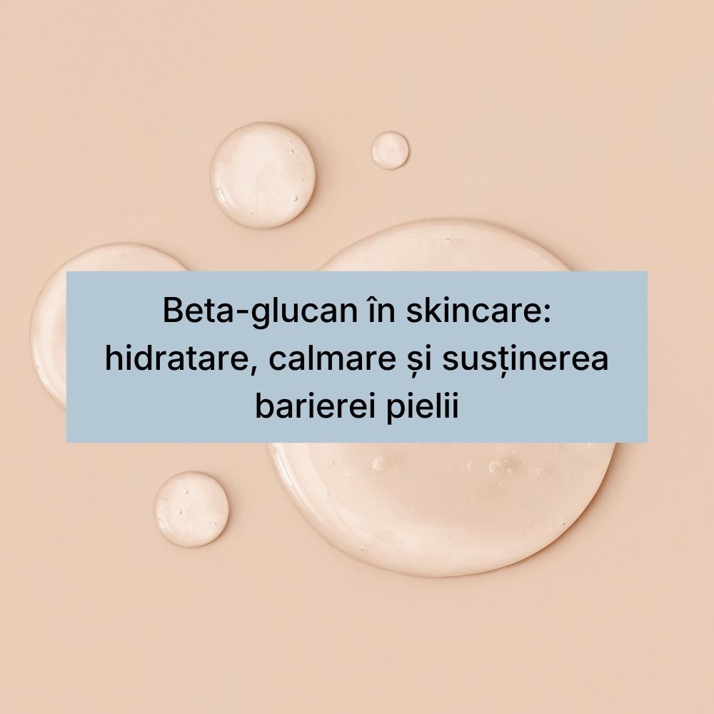 Beta-glucan în skincare hidratare, calmare și susținerea barierei pielii