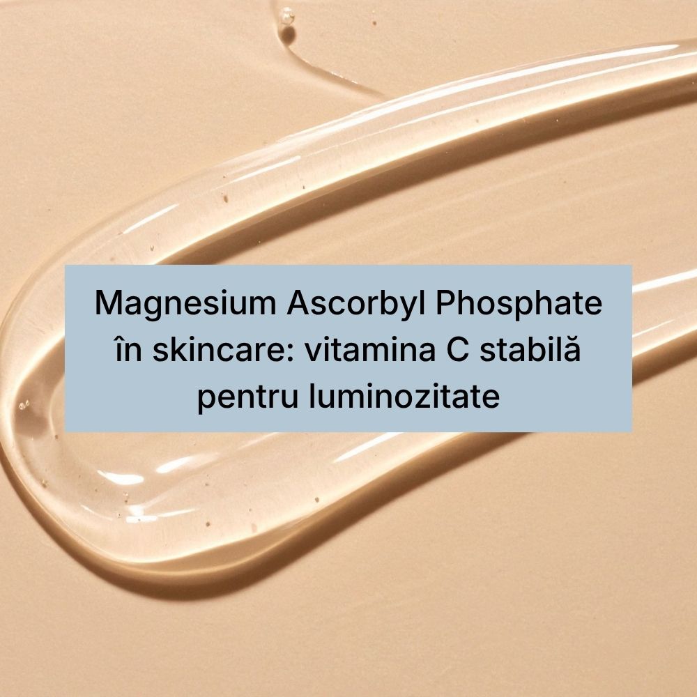 Magnesium Ascorbyl Phosphate în skincare vitamina C stabilă pentru luminozitate