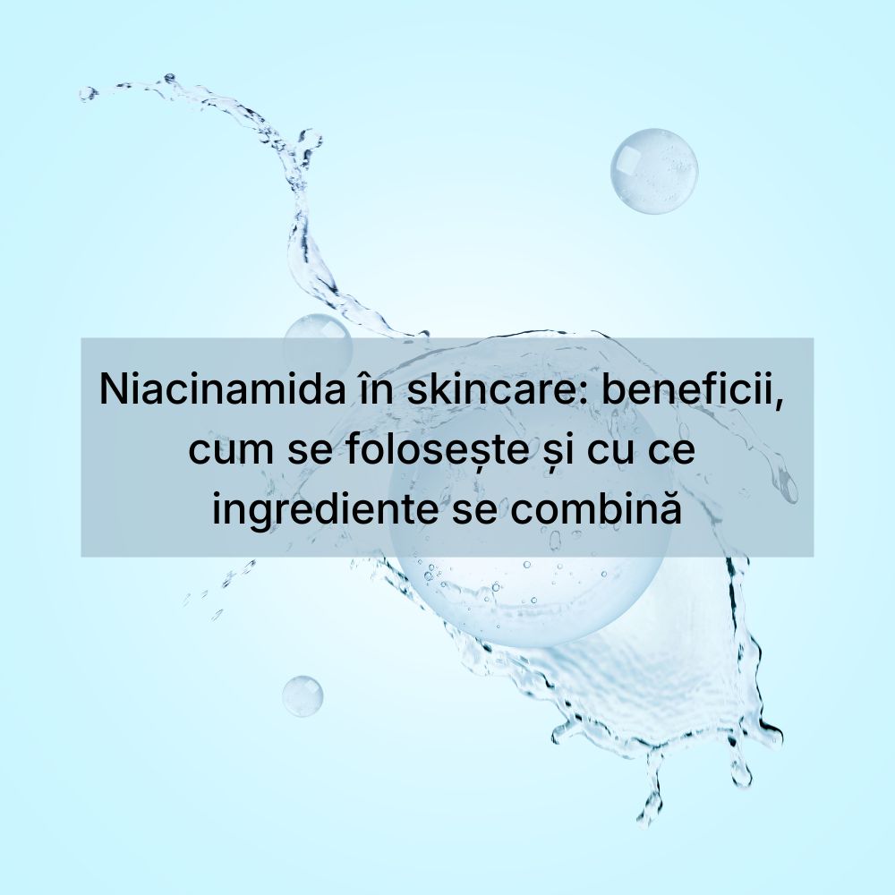 Niacinamida în skincare beneficii cum se folosește și cu ce ingrediente se combină