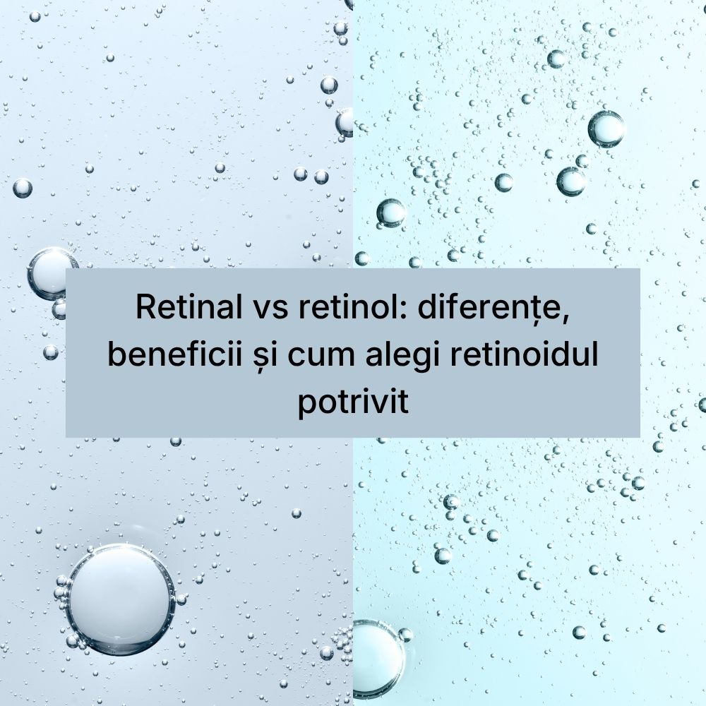 Retinal vs retinol diferențe, beneficii și cum alegi retinoidul potrivit