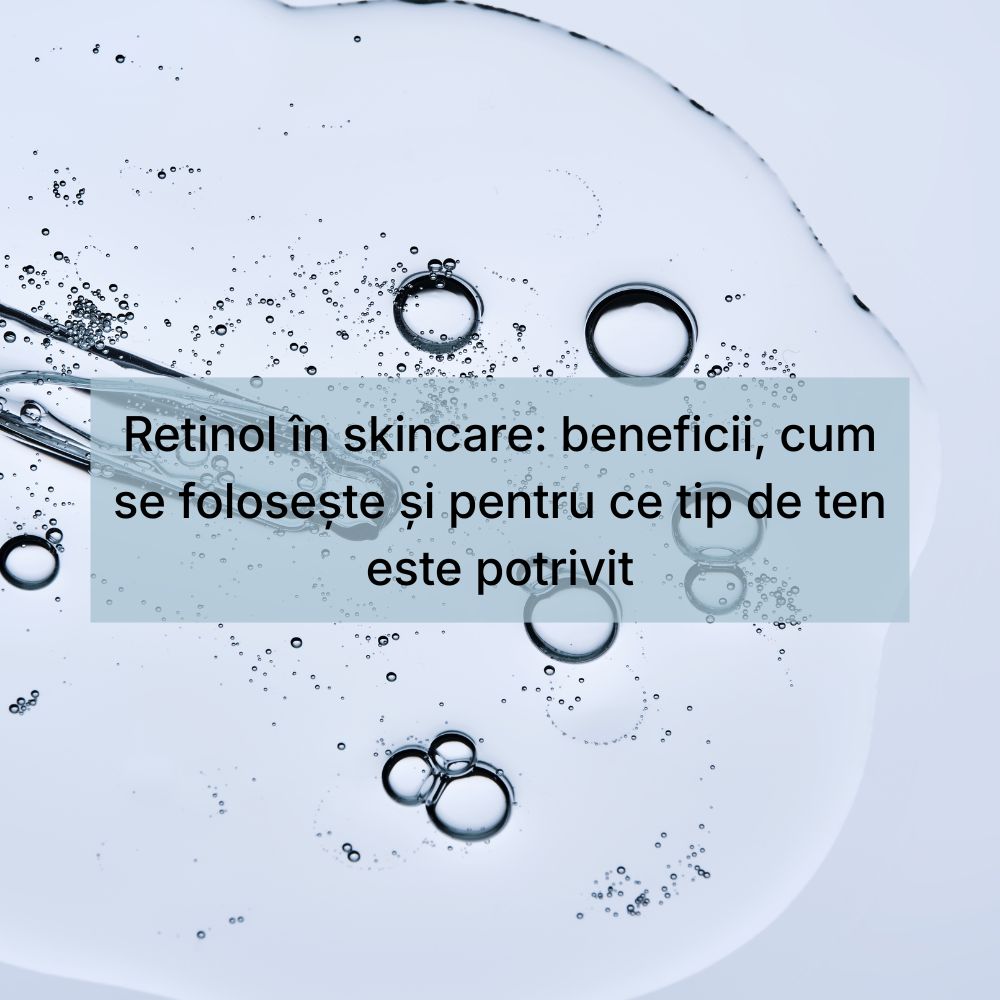 Retinol în skincare beneficii, cum se folosește și pentru ce tip de ten este potrivit