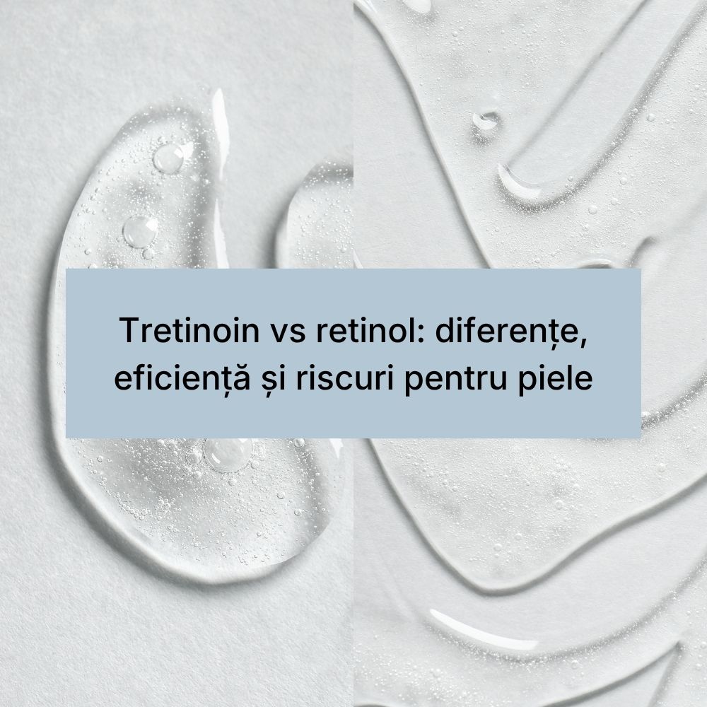 Tretinoin vs retinol diferențe, eficiență și riscuri pentru piele