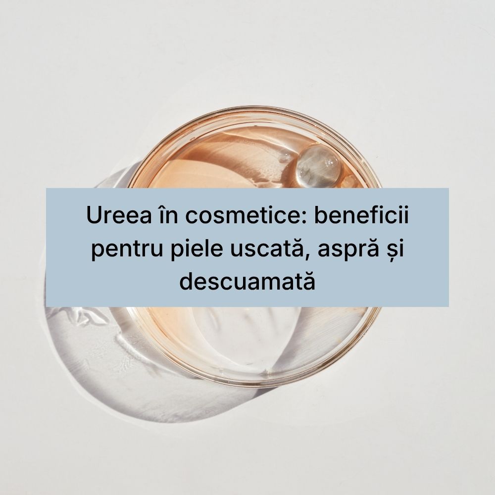 Ureea în cosmetice beneficii pentru piele uscată, aspră și descuamată