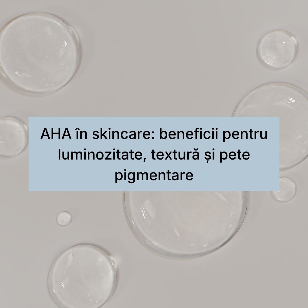 AHA în skincare beneficii pentru luminozitate, textură și pete pigmentare