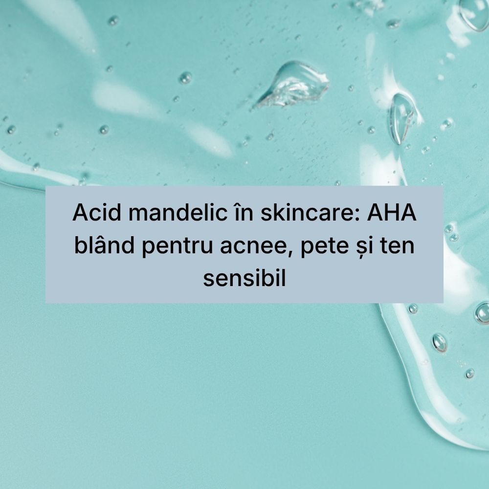 Acid mandelic în skincare AHA blând pentru acnee, pete și ten sensibil