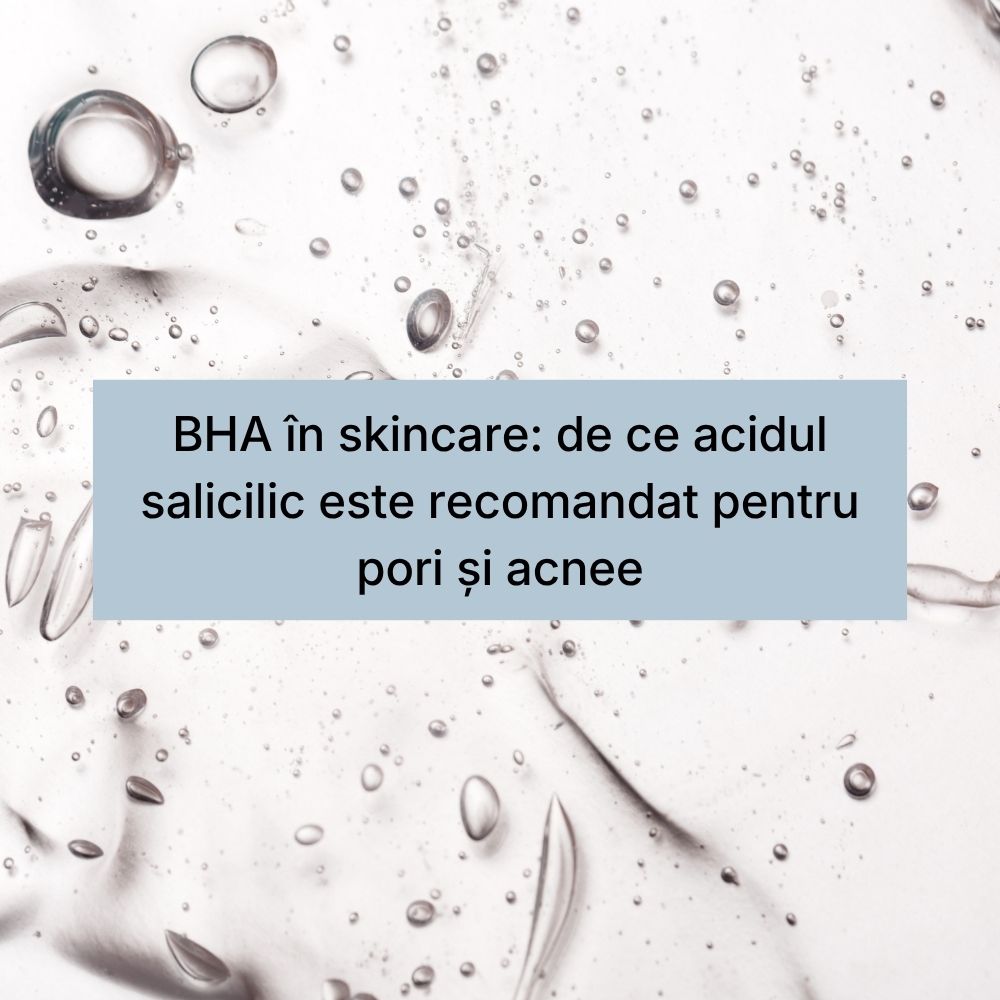BHA în skincare de ce acidul salicilic este recomandat pentru pori și acnee