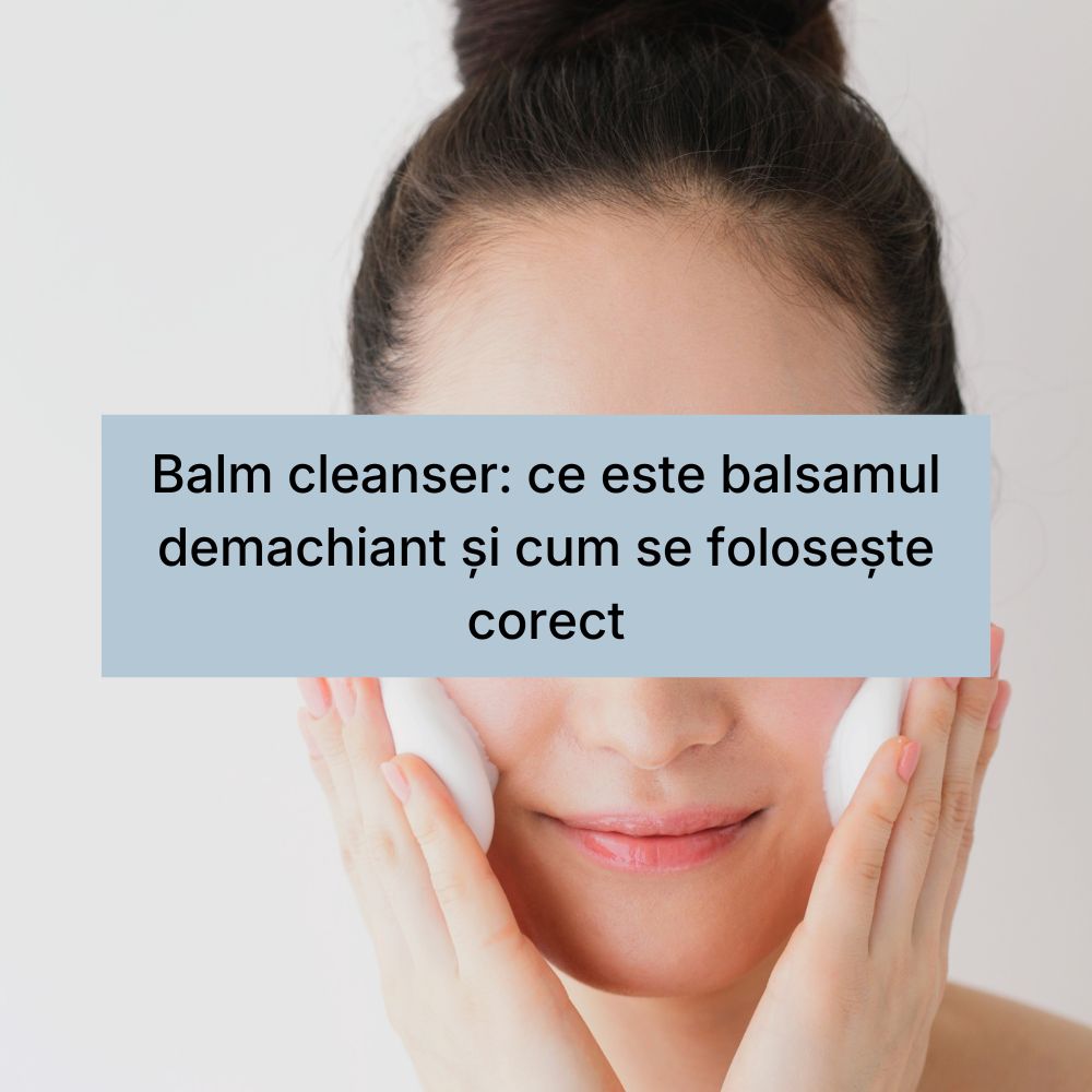 Balm cleanser ce este balsamul demachiant și cum se folosește corect