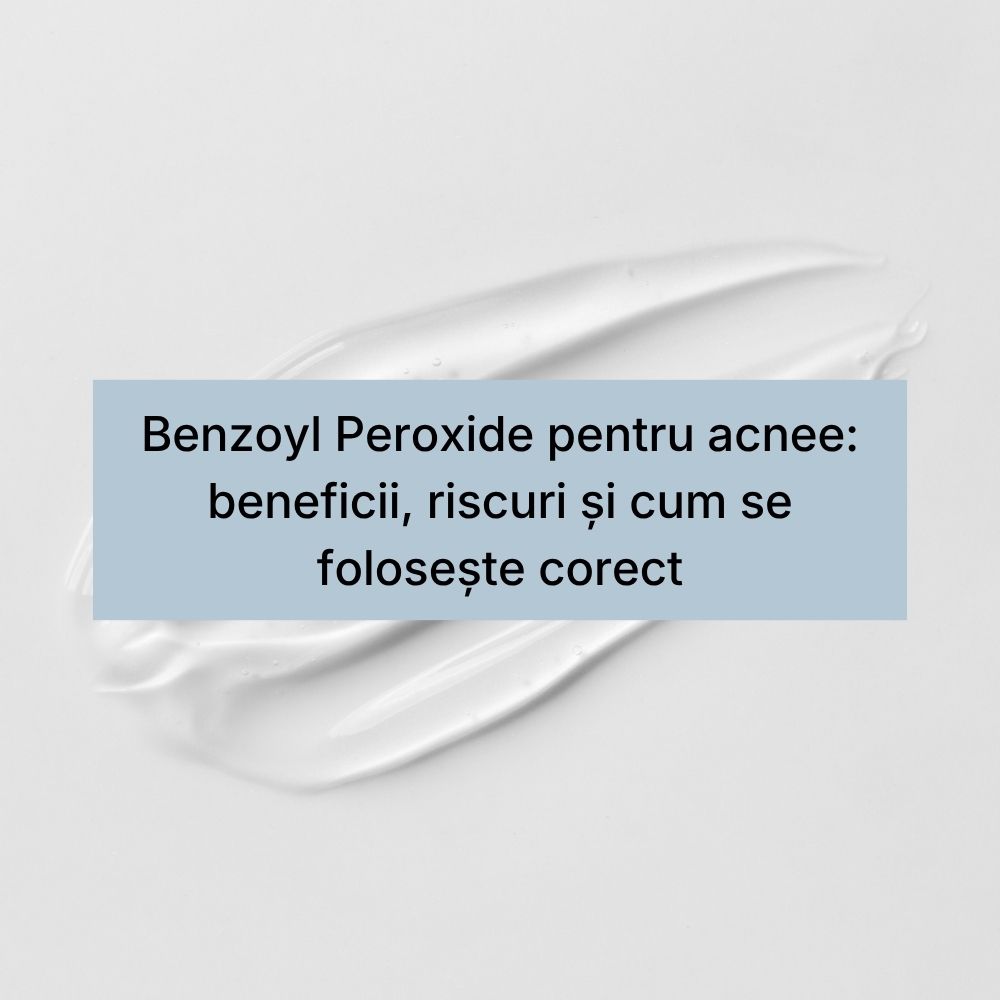 Benzoyl Peroxide pentru acnee beneficii, riscuri și cum se folosește corect