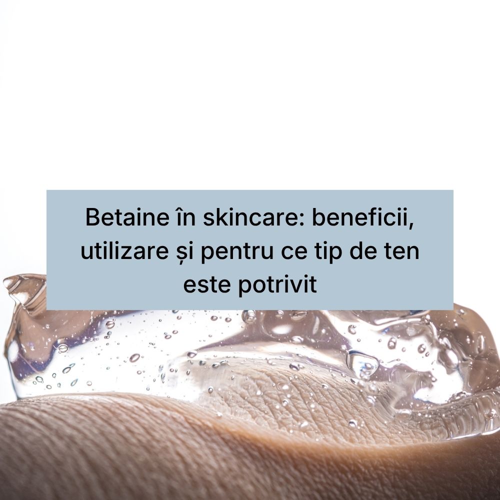 Betaine în skincare beneficii, utilizare și pentru ce tip de ten este potrivit