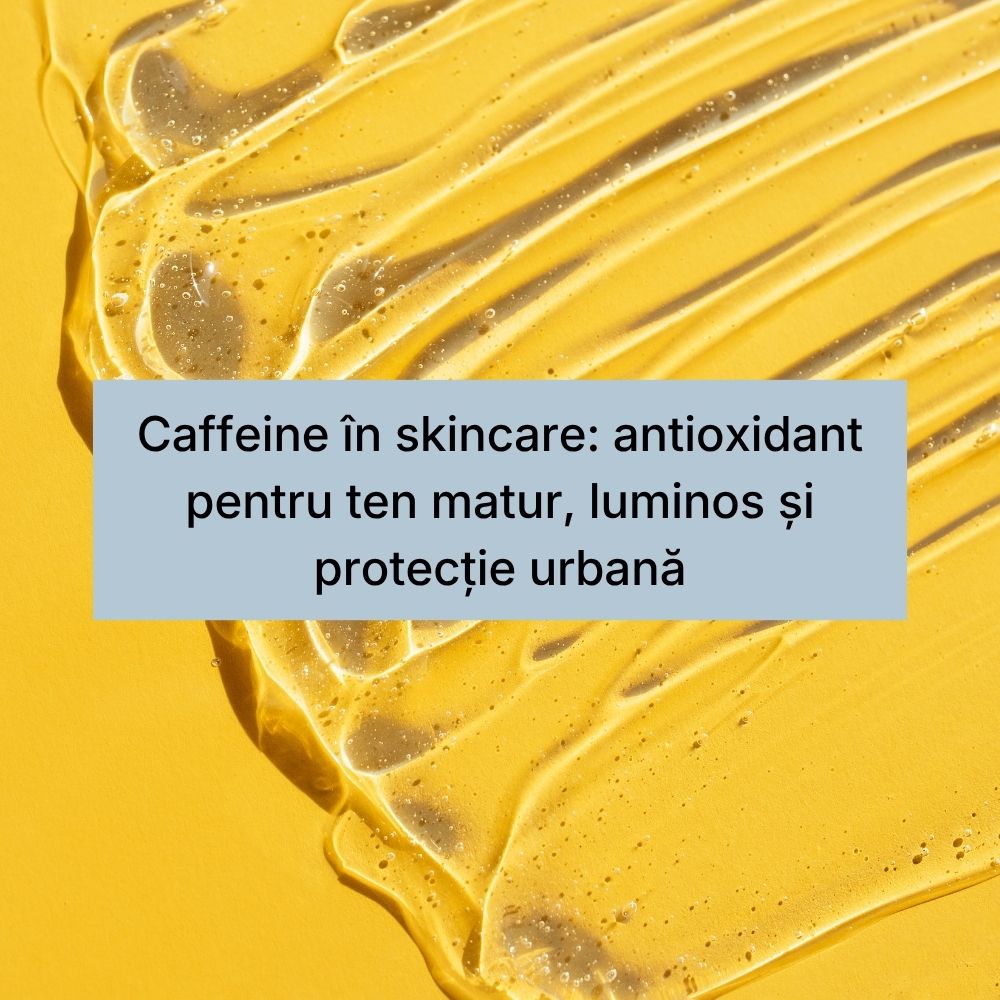 Caffeine în skincare antioxidant pentru ten matur, luminos și protecție urbană
