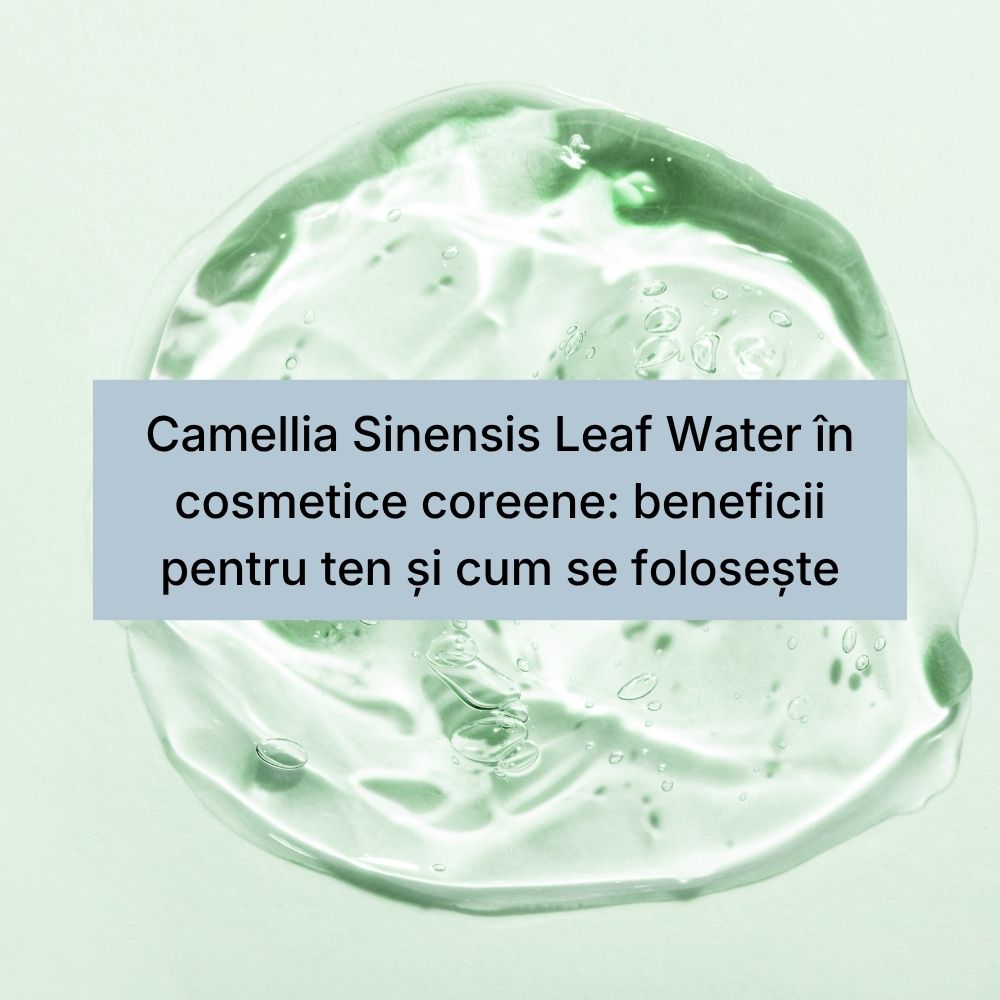 Camellia Sinensis Leaf Water în cosmetice coreene beneficii pentru ten și cum se folosește