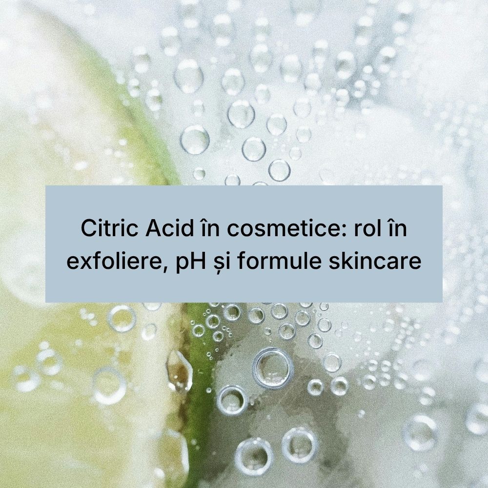 Citric Acid în cosmetice rol în exfoliere, pH și formule skincare