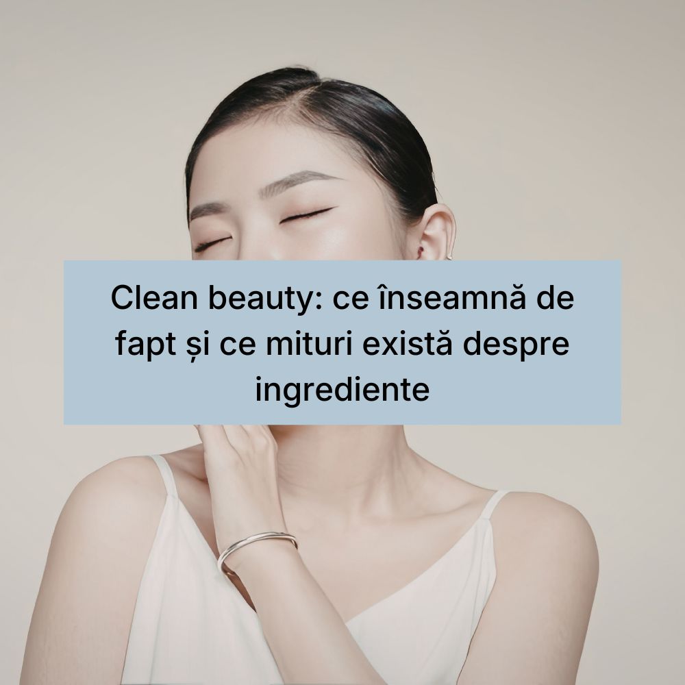 Clean beauty ce înseamnă de fapt și ce mituri există despre ingrediente