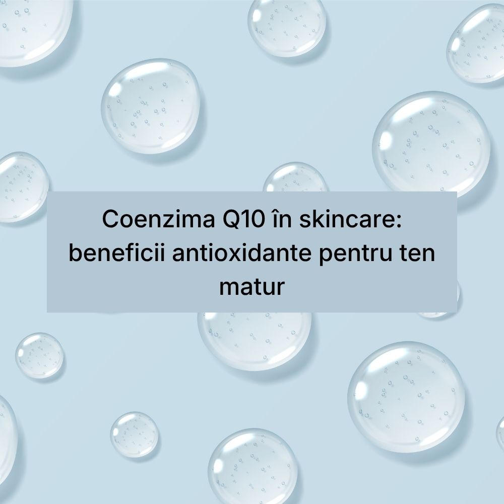 Coenzima Q10 în skincare beneficii antioxidante pentru ten matur