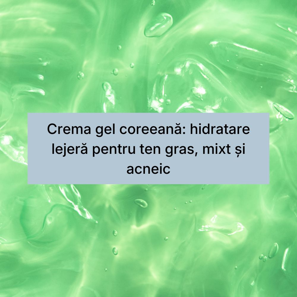 Crema gel coreeană hidratare lejeră pentru ten gras, mixt și acneic