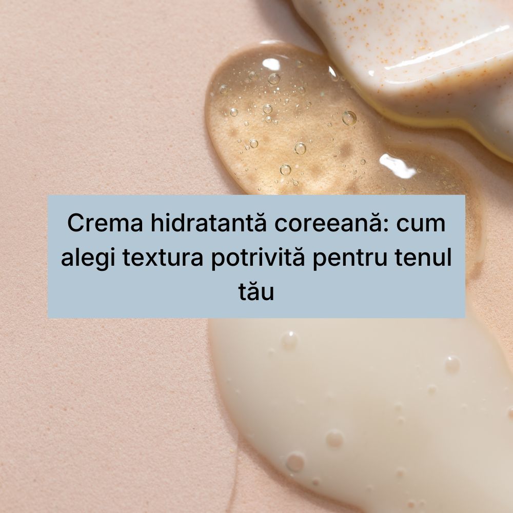 Crema hidratantă coreeană cum alegi textura potrivită pentru tenul tău