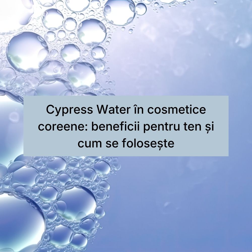 Cypress Water în cosmetice coreene beneficii pentru ten și cum se folosește