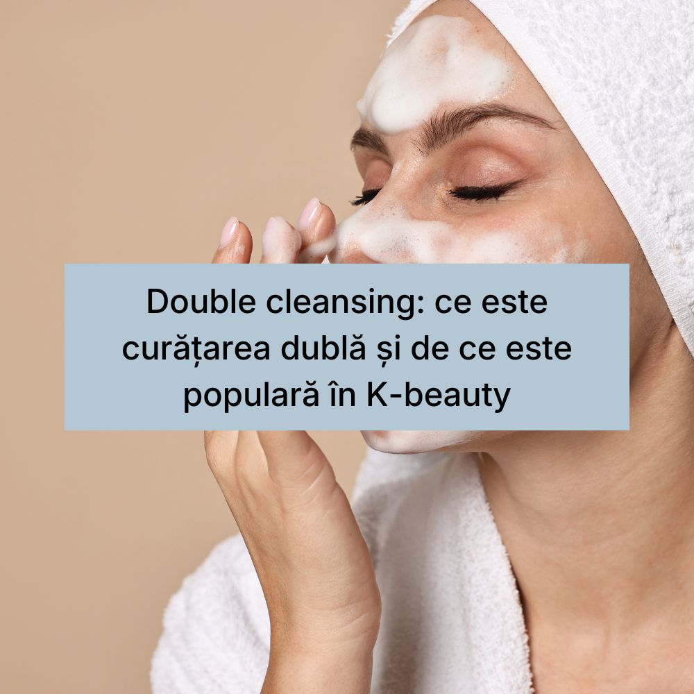 Double cleansing ce este curățarea dublă și de ce este populară în K-beauty