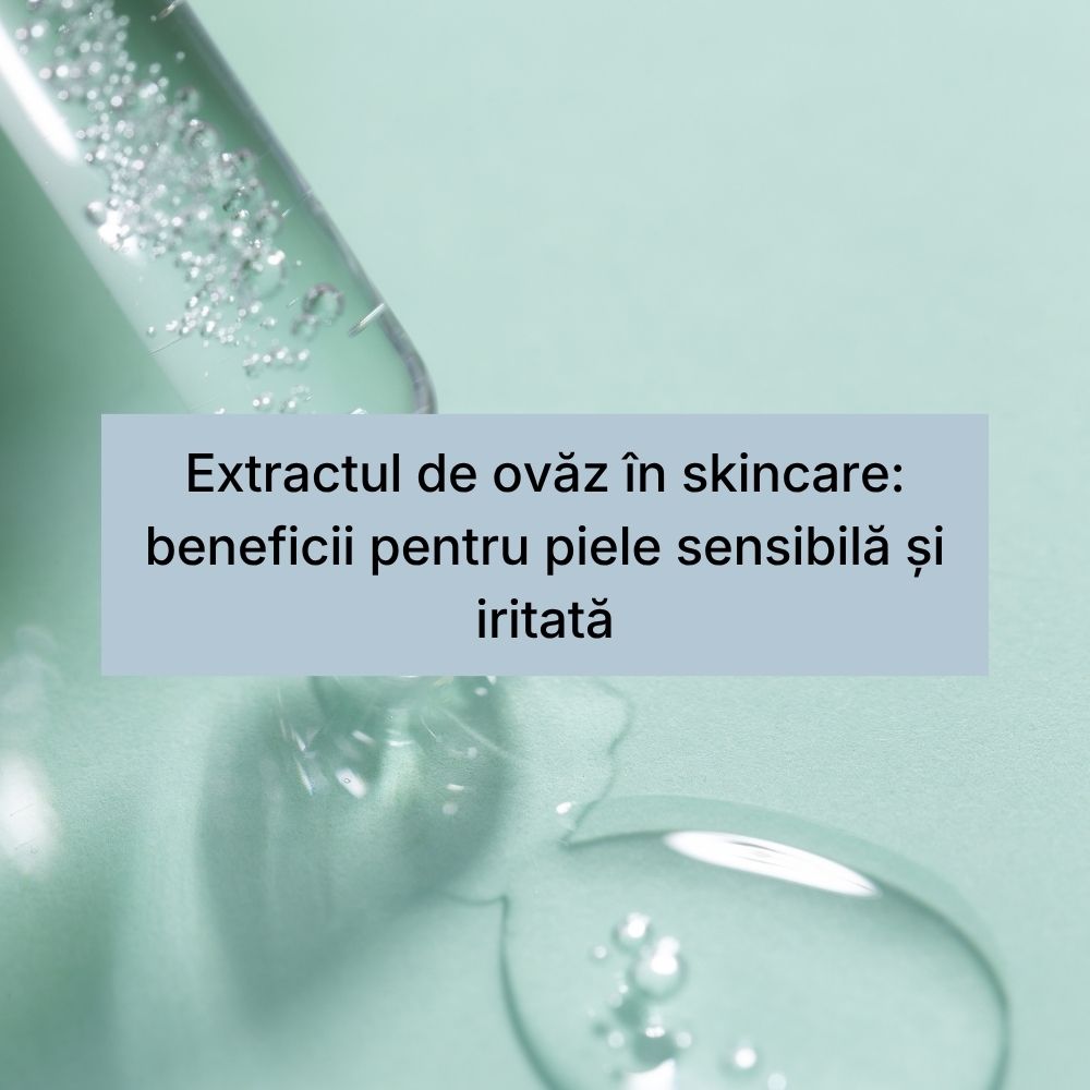 Extractul de ovăz în skincare beneficii pentru piele sensibilă și iritată