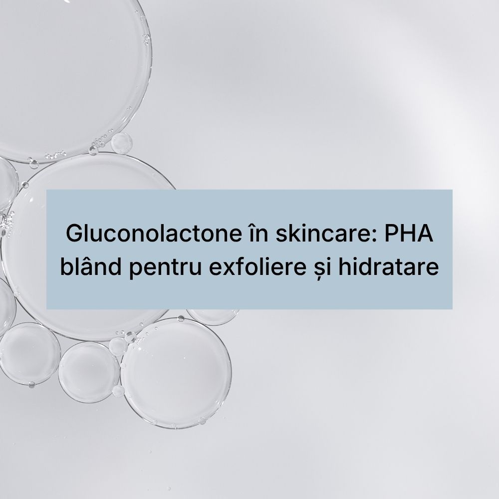 Gluconolactone în skincare PHA blând pentru exfoliere și hidratare