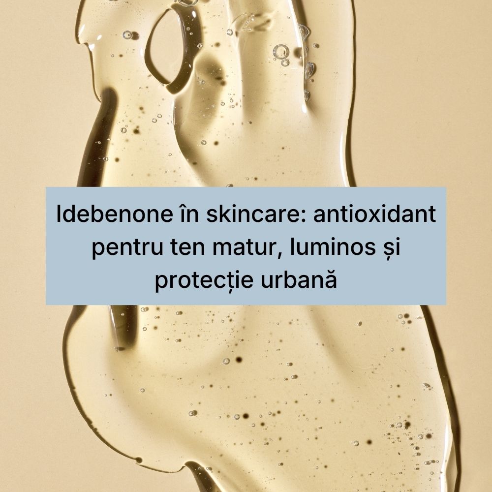 Idebenone în skincare antioxidant pentru ten matur, luminos și protecție urbană