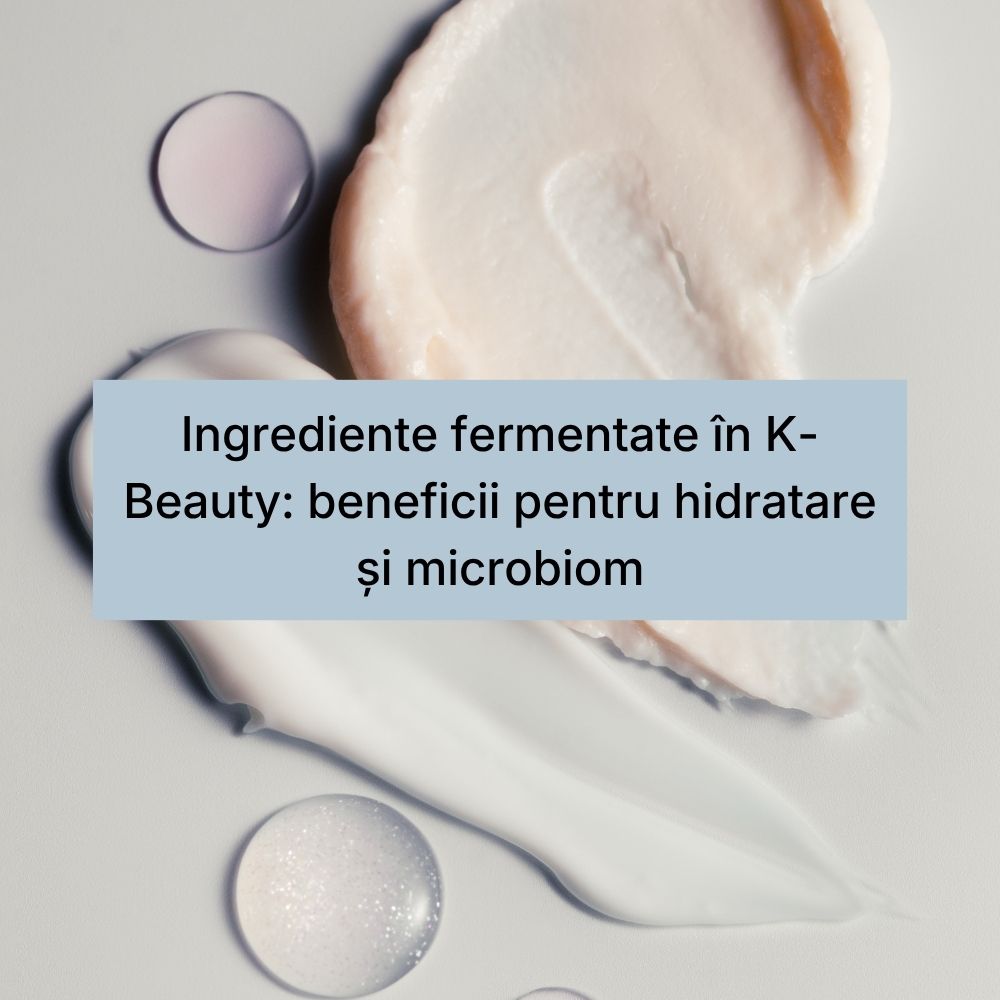 Ingrediente fermentate în K-Beauty beneficii pentru hidratare și microbiom (1)