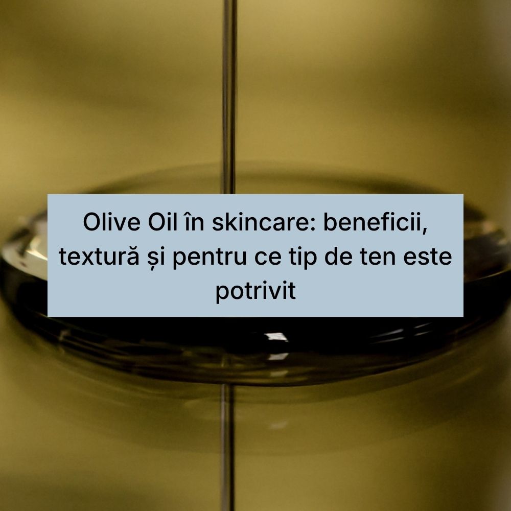 Olive Oil în skincare beneficii, textură și pentru ce tip de ten este potrivit