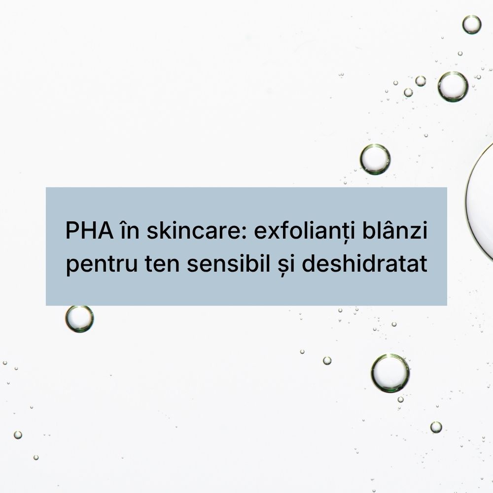 PHA în skincare exfolianți blânzi pentru ten sensibil și deshidratat
