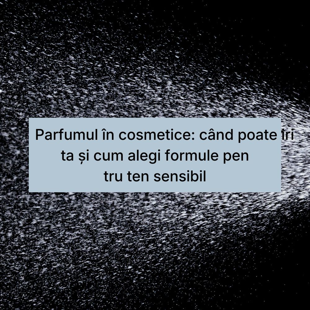 Parfumul în cosmetice când poate irita și cum alegi formule pentru ten sensibil