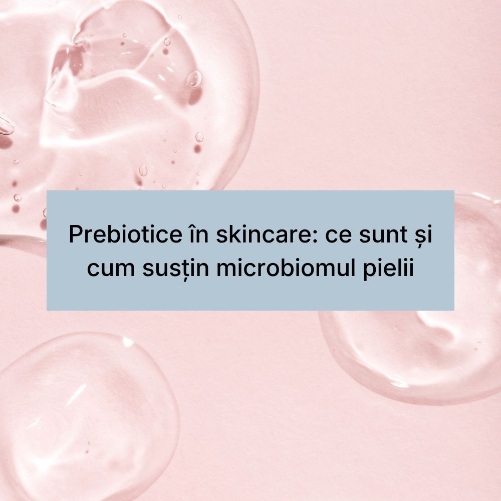 Prebiotice în skincare ce sunt și cum susțin microbiomul pielii