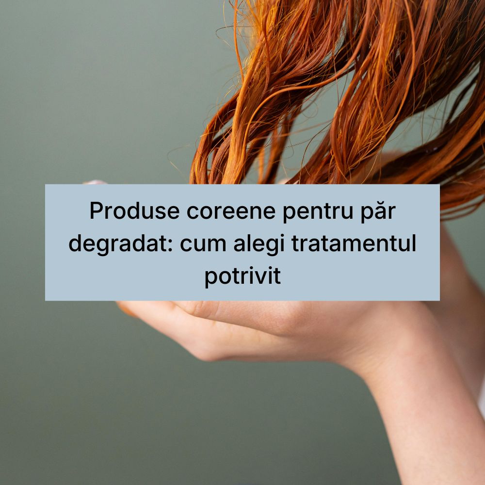Produse coreene pentru păr degradat cum alegi tratamentul potrivit