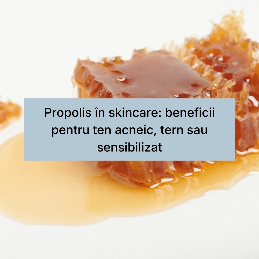 Propolis în skincare beneficii pentru ten acneic, tern sau sensibilizat
