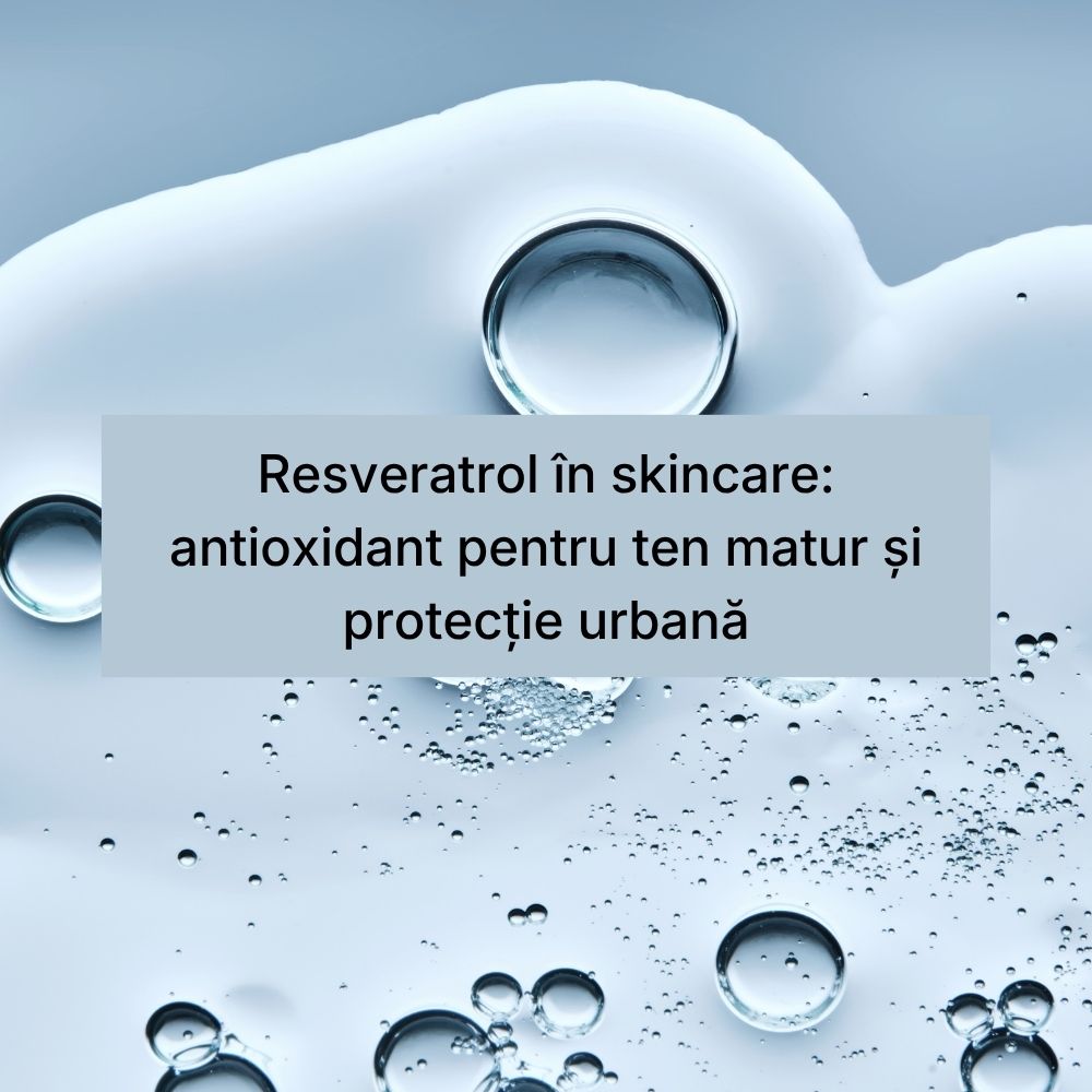 Resveratrol în skincare antioxidant pentru ten matur și protecție urbană