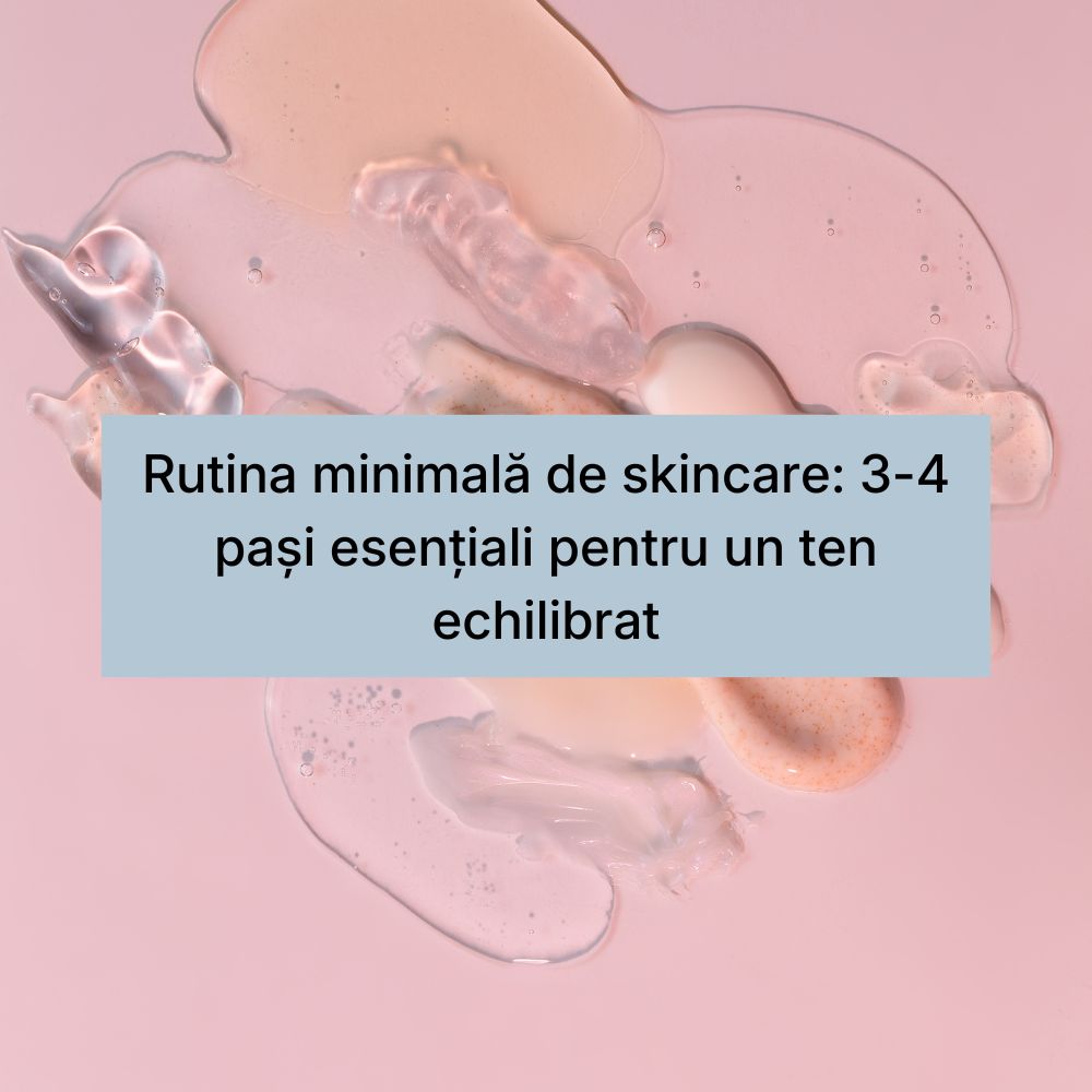 Rutina minimală de skincare 3-4 pași esențiali pentru un ten echilibrat