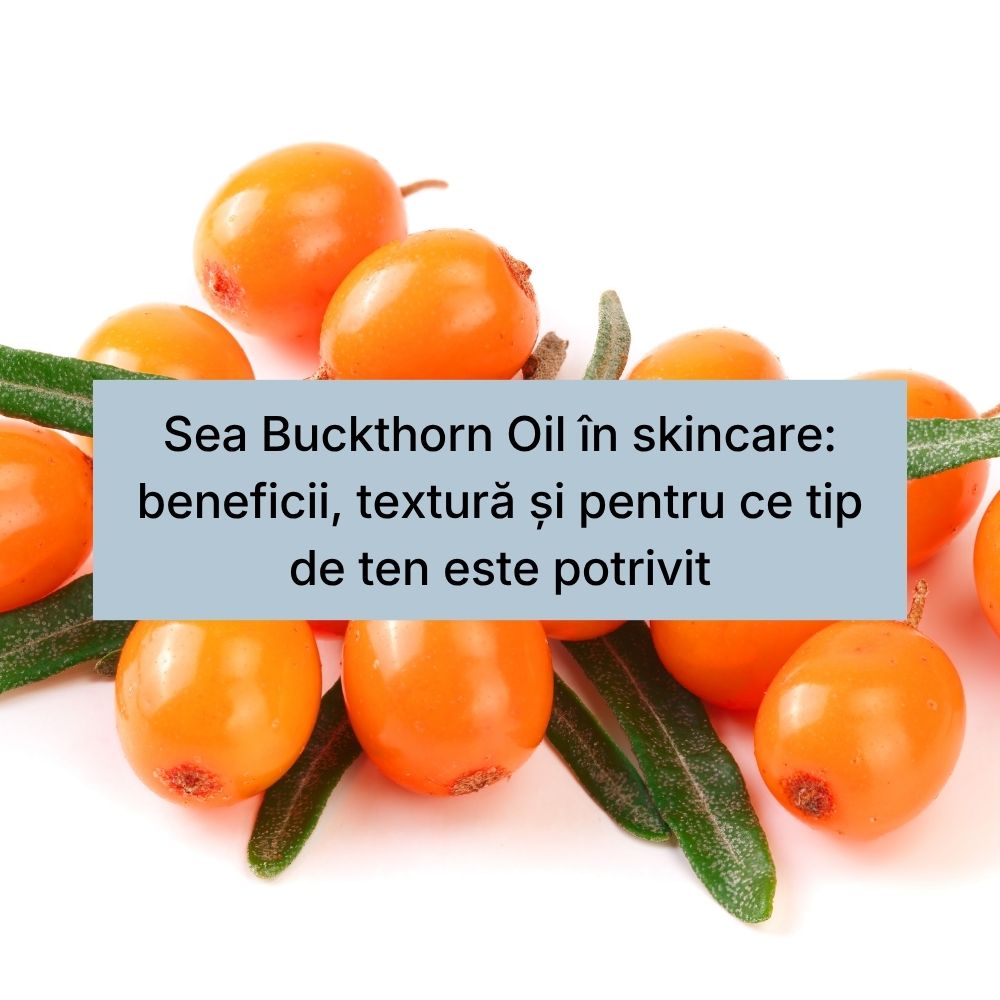 Sea Buckthorn Oil în skincare beneficii, textură și pentru ce tip de ten este potrivit