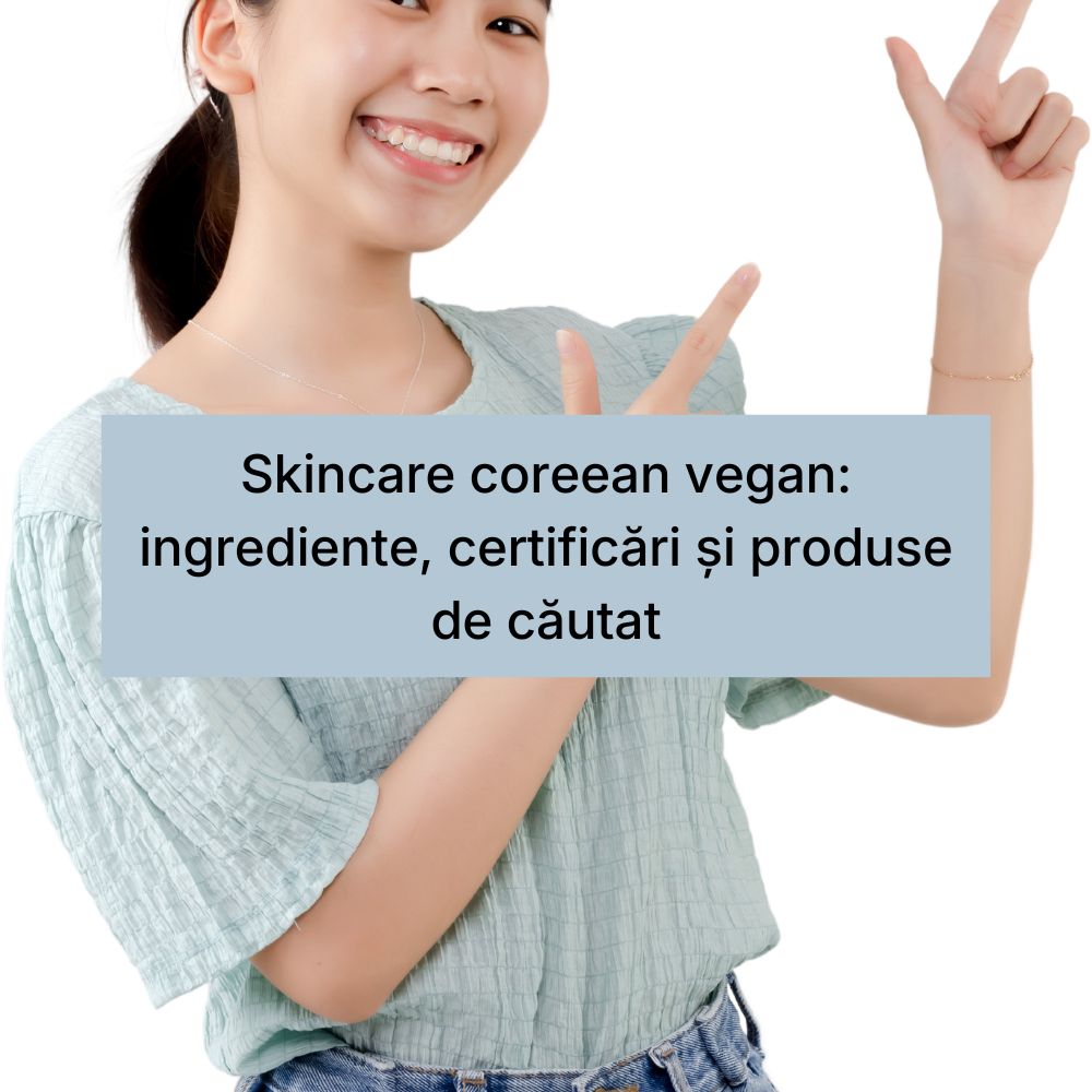 Skincare coreean vegan ingrediente, certificări și produse de căutat