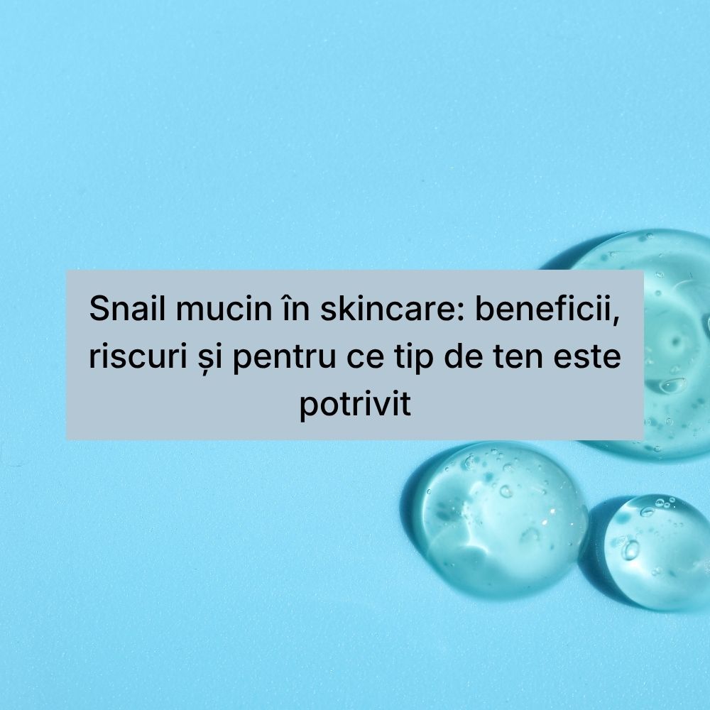 Snail mucin în skincare beneficii, riscuri și pentru ce tip de ten este potrivit