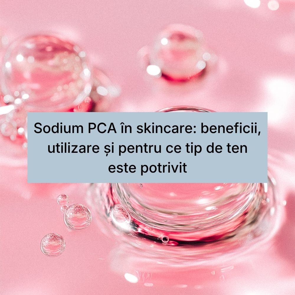 Sodium PCA în skincare beneficii, utilizare și pentru ce tip de ten este potrivit