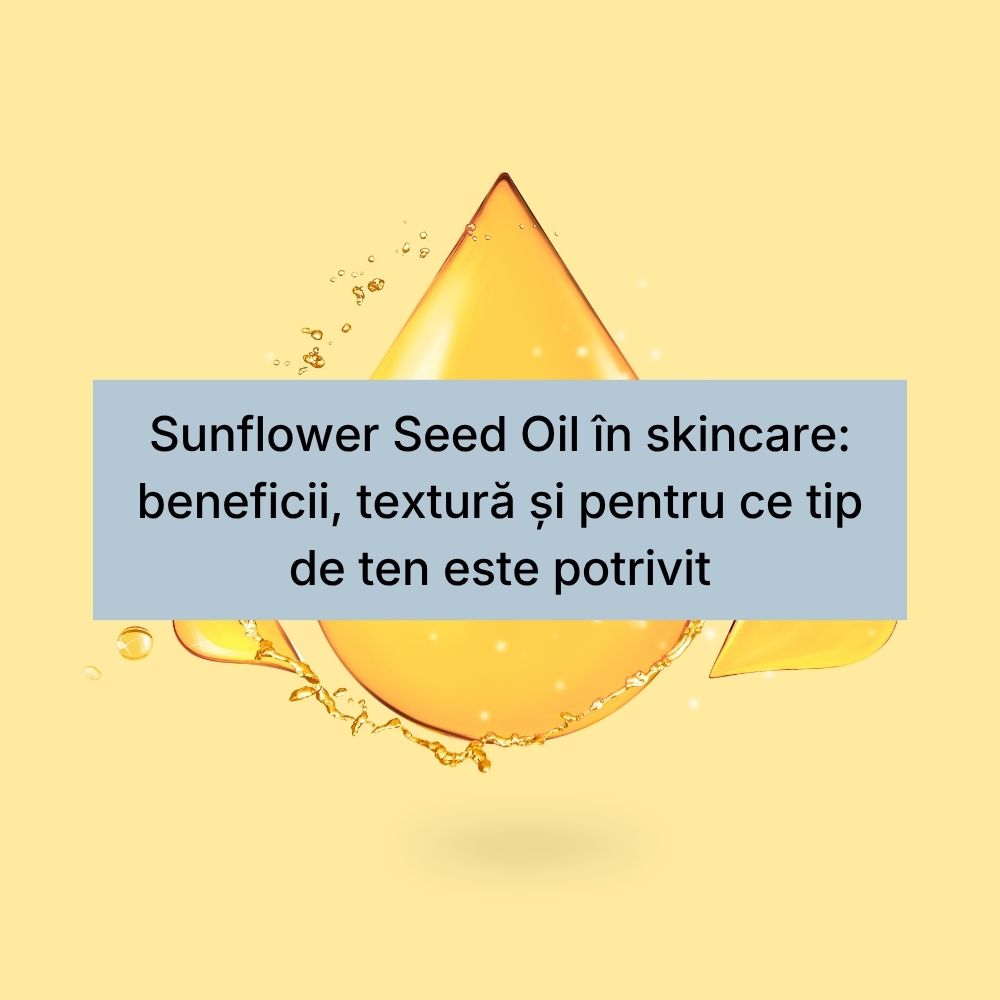 Sunflower Seed Oil în skincare beneficii, textură și pentru ce tip de ten este potrivit