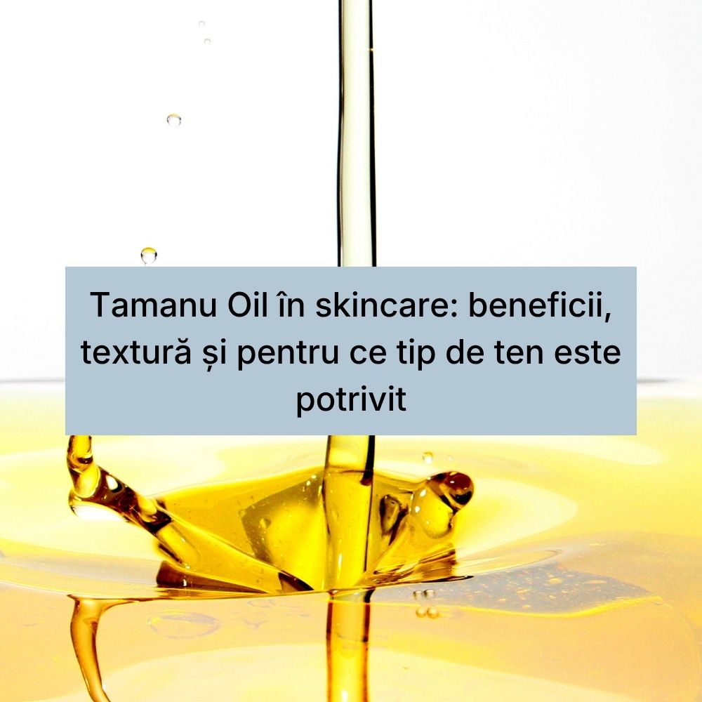 Tamanu Oil în skincare beneficii, textură și pentru ce tip de ten este potrivit