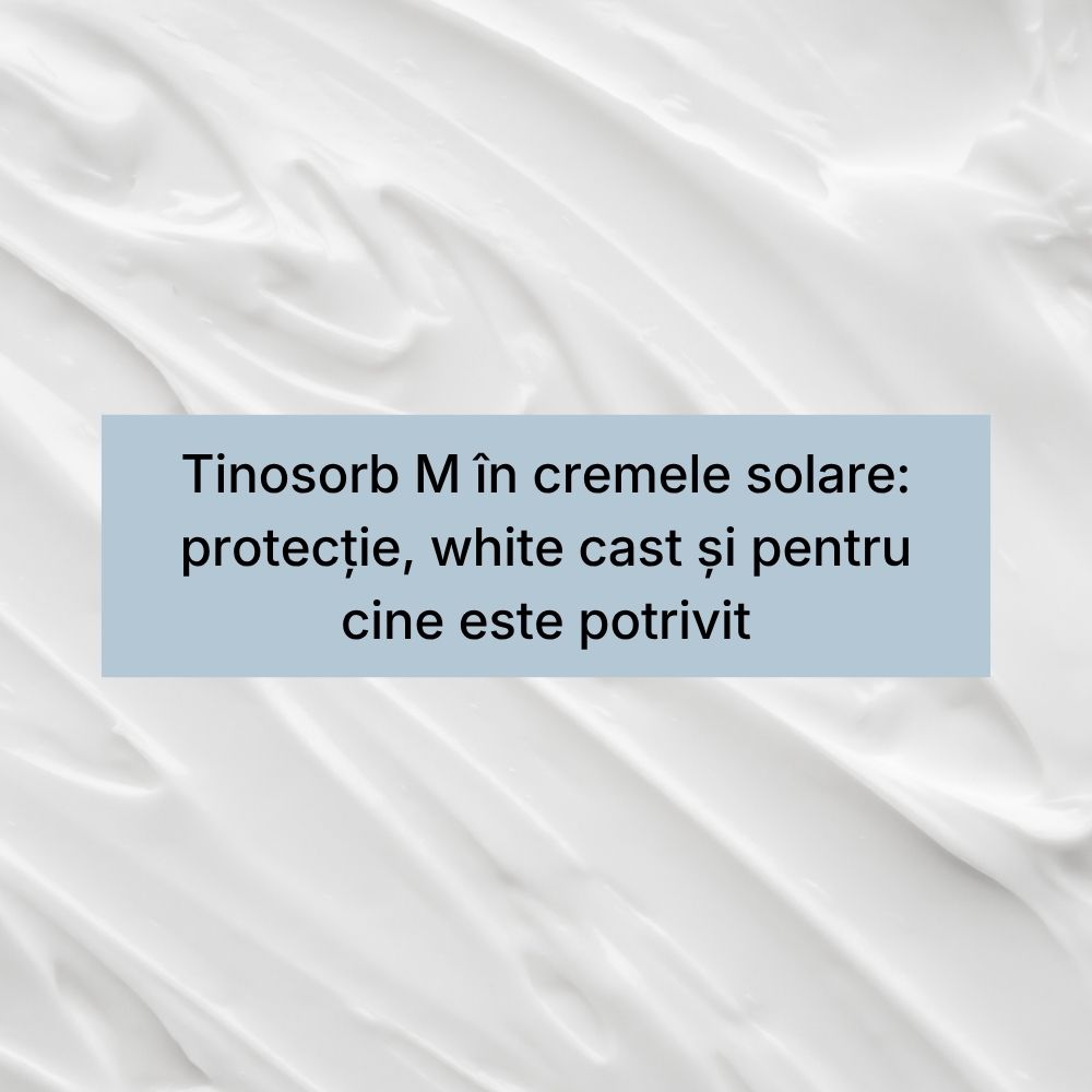 Tinosorb M în cremele solare protecție, white cast și pentru cine este potrivit