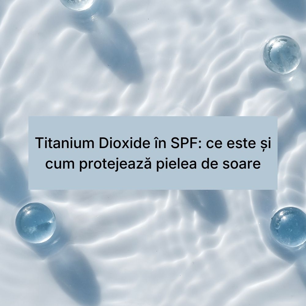 Titanium Dioxide în SPF ce este și cum protejează pielea de soare