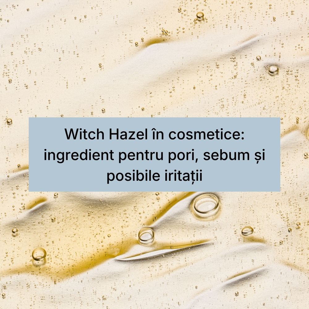 Witch Hazel în cosmetice ingredient pentru pori, sebum și posibile iritații