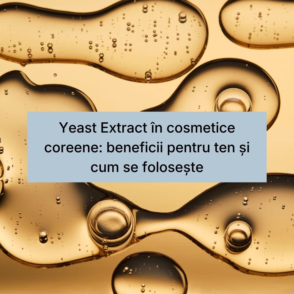 Yeast Extract în cosmetice coreene beneficii pentru ten și cum se folosește