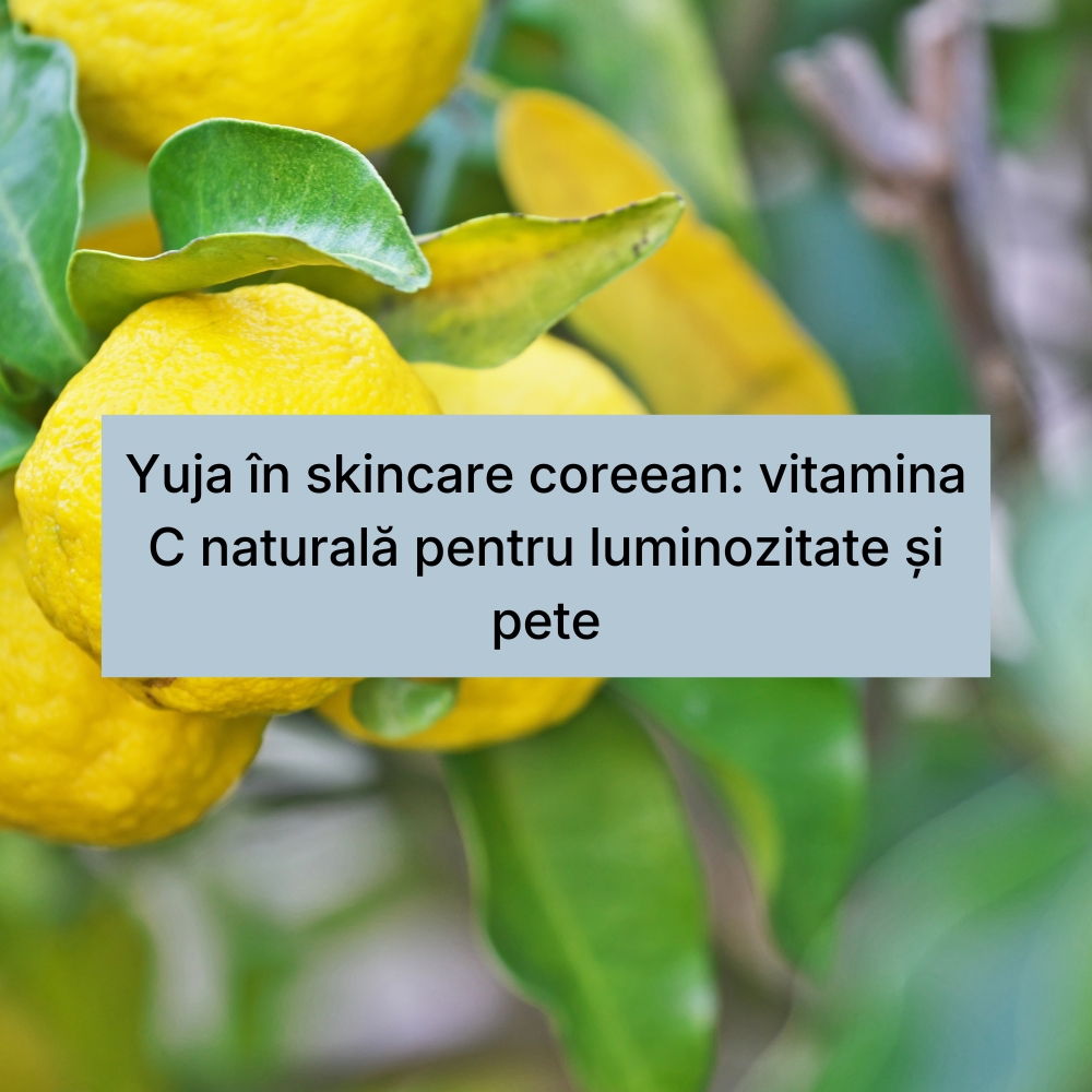 Yuja în skincare coreean vitamina C naturală pentru luminozitate și pete
