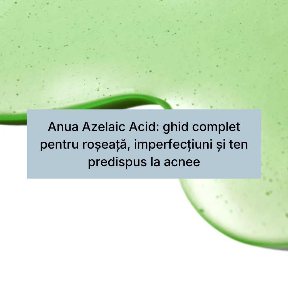 Anua Azelaic Acid ghid complet pentru roșeață, imperfecțiuni și ten predispus la acnee