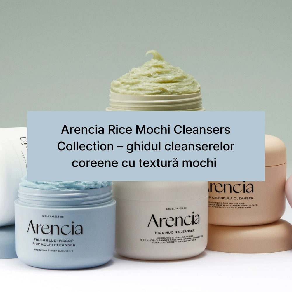 Arencia Rice Mochi Cleansers Collection – ghidul cleanserelor coreene cu textură mochi pentru orice ten