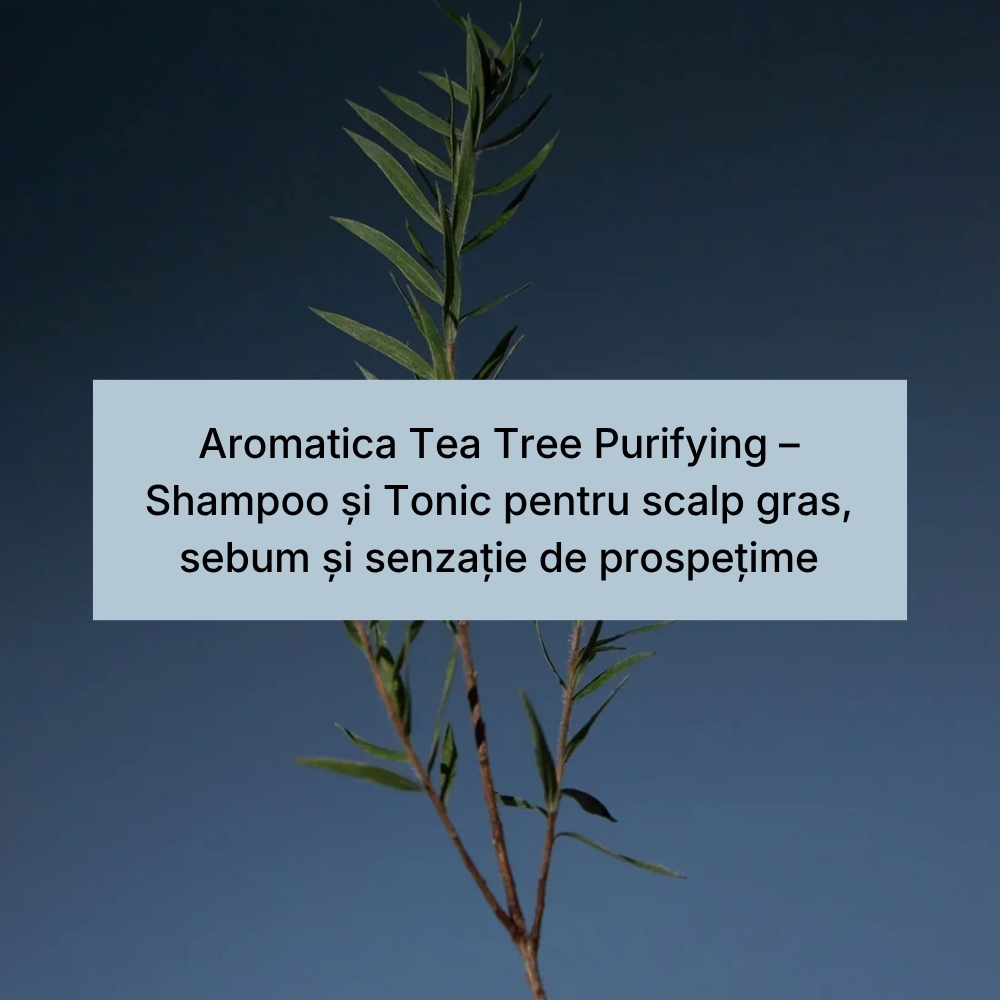 Aromatica Tea Tree Purifying – Shampoo și Tonic pentru scalp gras, sebum și senzație de prospețime (1)