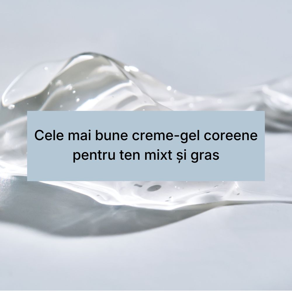 Cele mai bune creme-gel coreene pentru ten mixt și gras